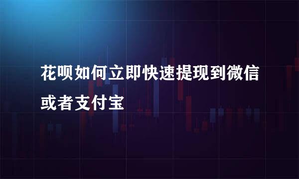 花呗如何立即快速提现到微信或者支付宝