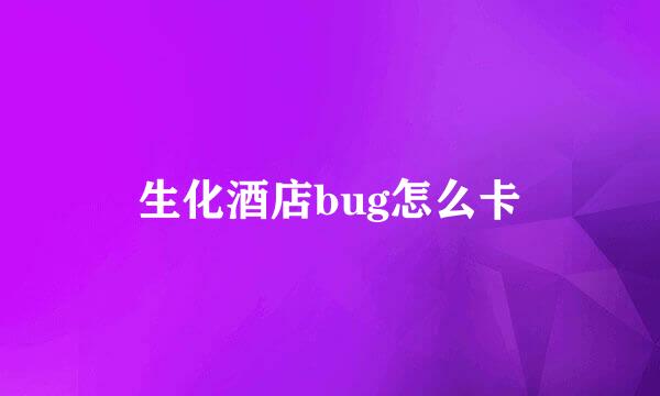 生化酒店bug怎么卡