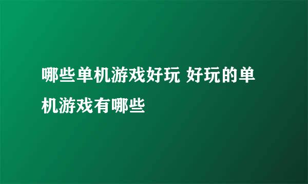 哪些单机游戏好玩 好玩的单机游戏有哪些