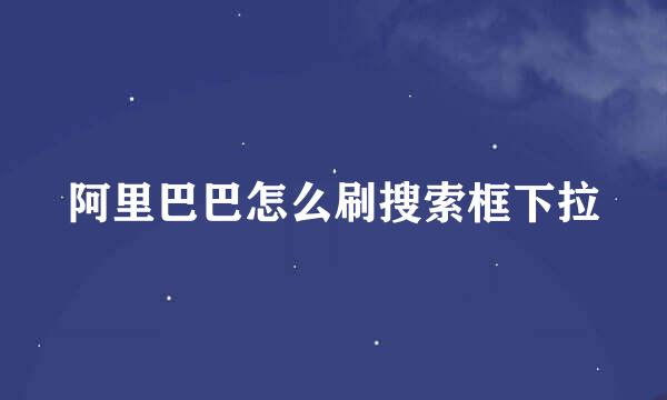 阿里巴巴怎么刷搜索框下拉