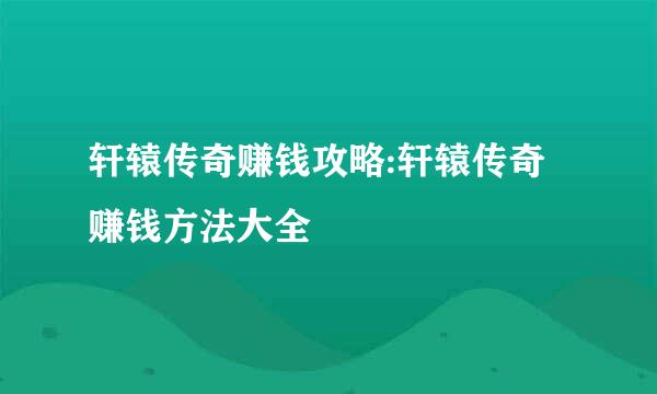 轩辕传奇赚钱攻略:轩辕传奇赚钱方法大全