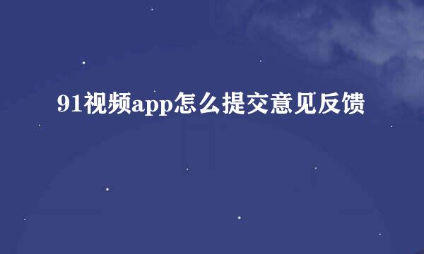 91视频app怎么提交意见反馈