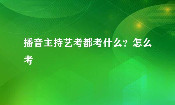 播音主持艺考都考什么？怎么考