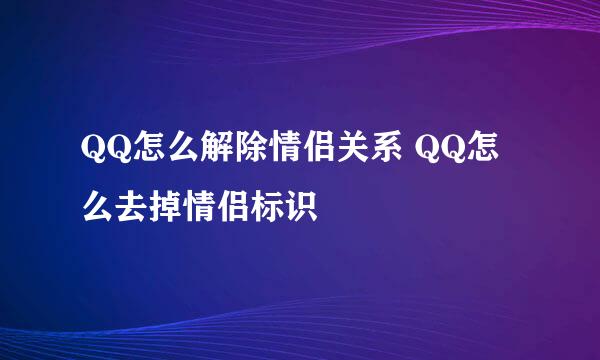 QQ怎么解除情侣关系 QQ怎么去掉情侣标识