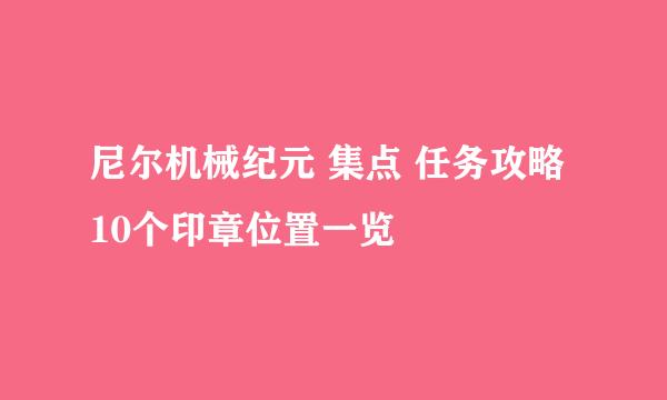 尼尔机械纪元 集点 任务攻略 10个印章位置一览