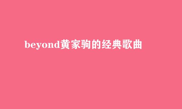 beyond黄家驹的经典歌曲