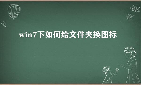 win7下如何给文件夹换图标