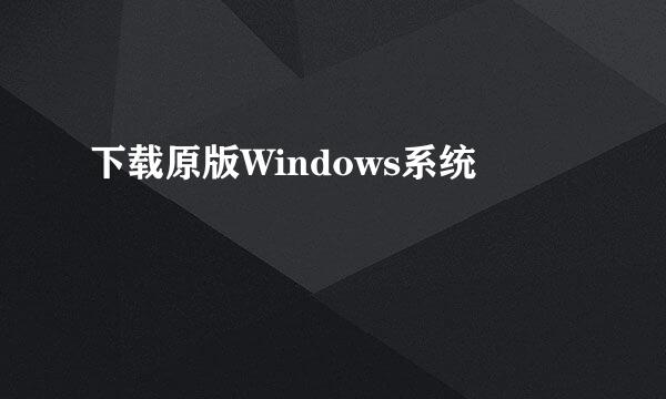 下载原版Windows系统