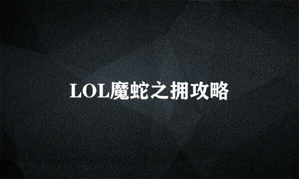 LOL魔蛇之拥攻略