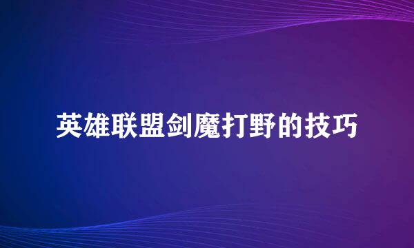 英雄联盟剑魔打野的技巧