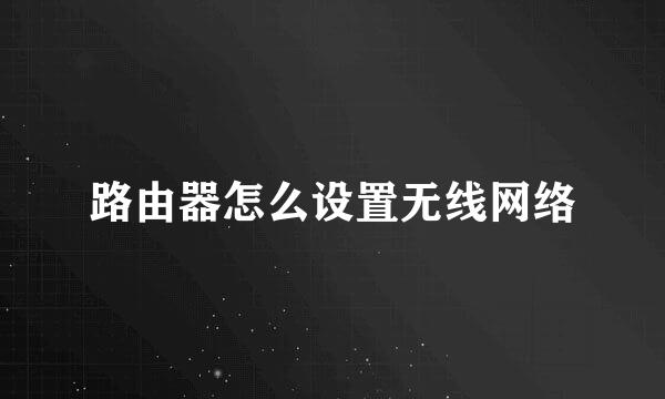 路由器怎么设置无线网络