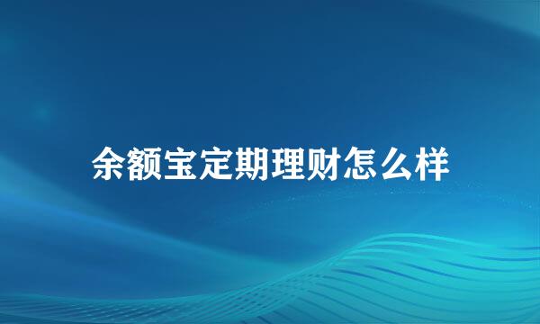 余额宝定期理财怎么样