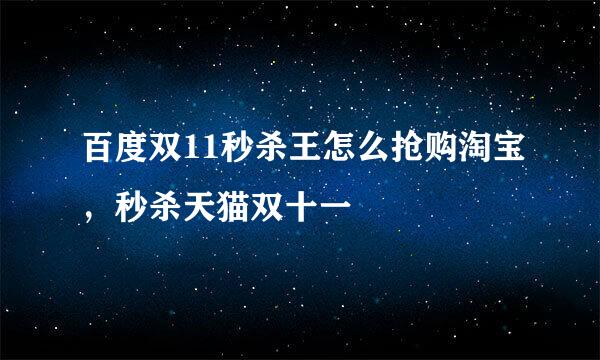 百度双11秒杀王怎么抢购淘宝，秒杀天猫双十一