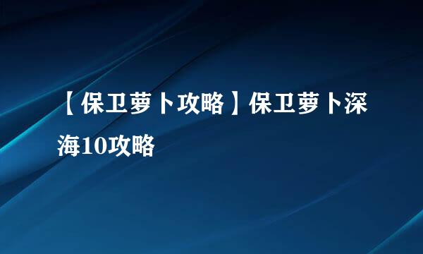 【保卫萝卜攻略】保卫萝卜深海10攻略