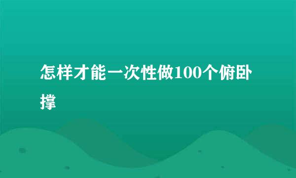 怎样才能一次性做100个俯卧撑