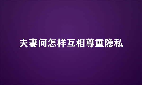 夫妻间怎样互相尊重隐私