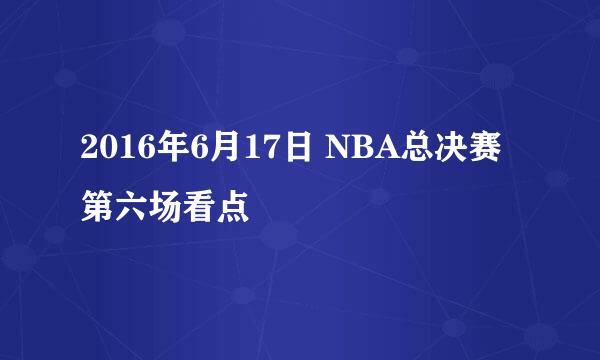 2016年6月17日 NBA总决赛第六场看点