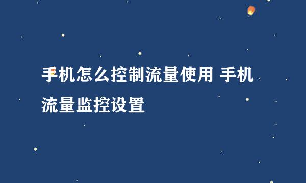 手机怎么控制流量使用 手机流量监控设置