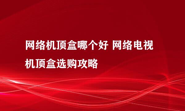 网络机顶盒哪个好 网络电视机顶盒选购攻略