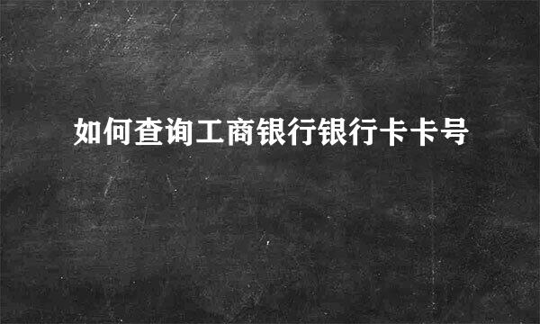 如何查询工商银行银行卡卡号