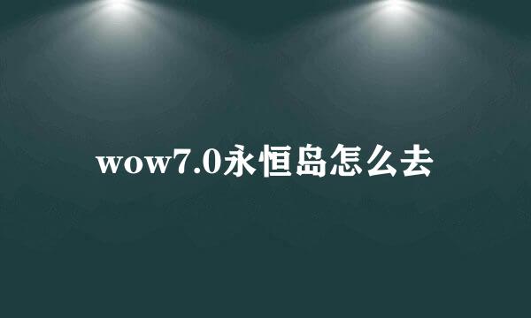 wow7.0永恒岛怎么去