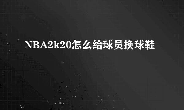 NBA2k20怎么给球员换球鞋