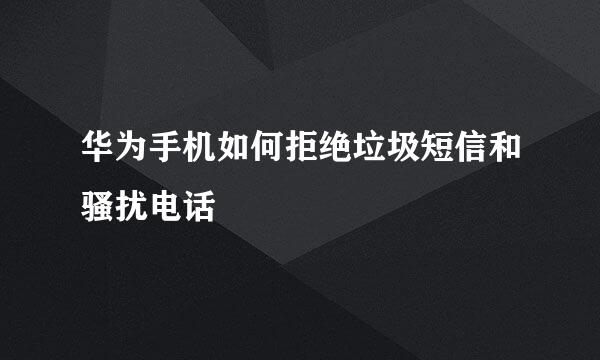 华为手机如何拒绝垃圾短信和骚扰电话