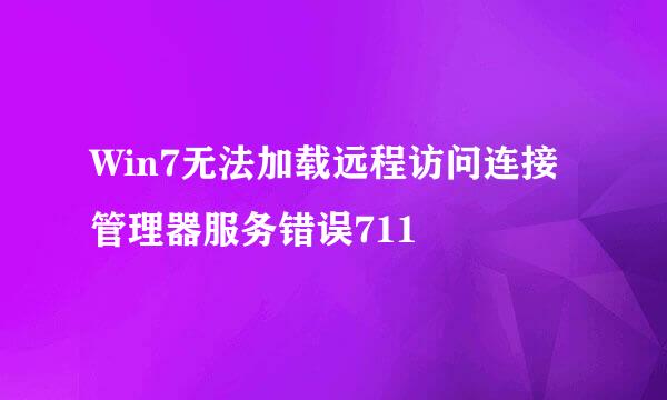 Win7无法加载远程访问连接管理器服务错误711