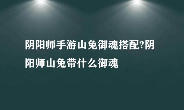 阴阳师手游山兔御魂搭配?阴阳师山兔带什么御魂