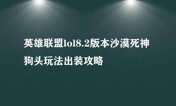 英雄联盟lol8.2版本沙漠死神狗头玩法出装攻略