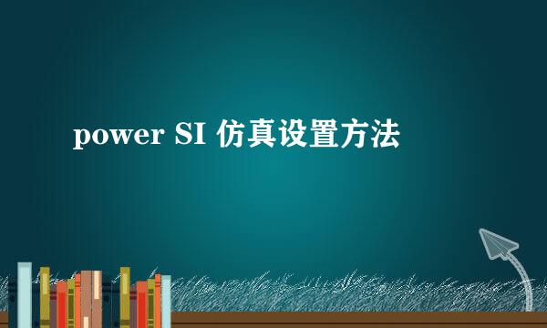 power SI 仿真设置方法