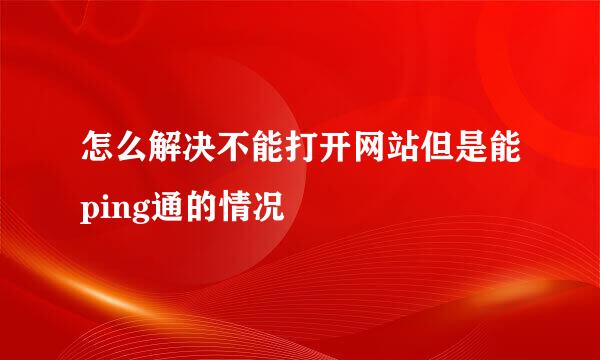 怎么解决不能打开网站但是能ping通的情况