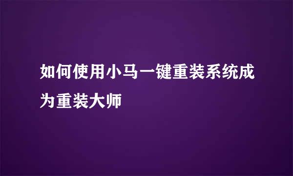 如何使用小马一键重装系统成为重装大师