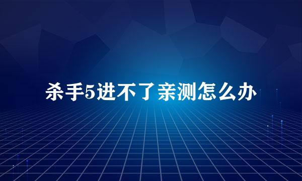 杀手5进不了亲测怎么办