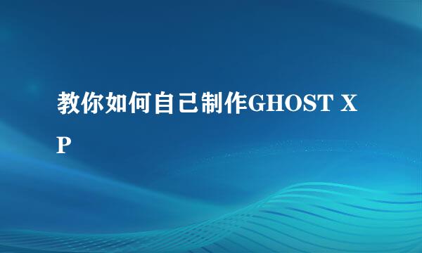 教你如何自己制作GHOST XP