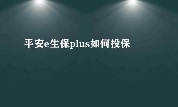 平安e生保plus如何投保