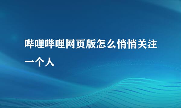 哔哩哔哩网页版怎么悄悄关注一个人