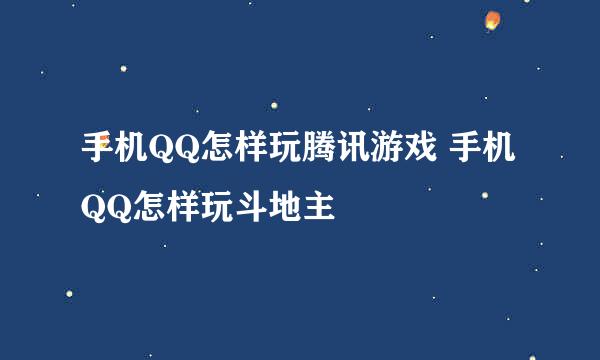 手机QQ怎样玩腾讯游戏 手机QQ怎样玩斗地主