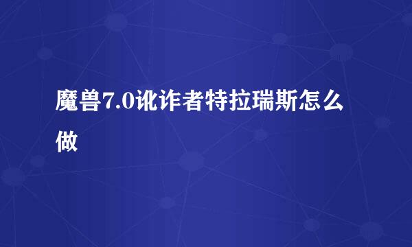 魔兽7.0讹诈者特拉瑞斯怎么做