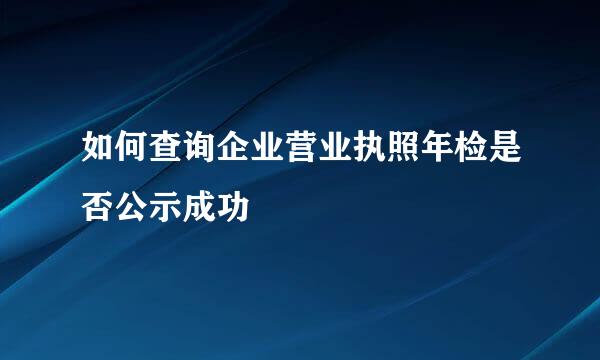 如何查询企业营业执照年检是否公示成功