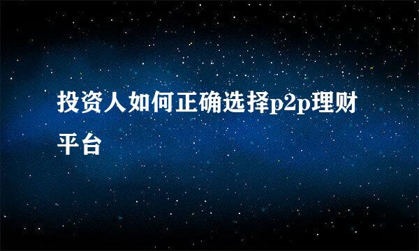 投资人如何正确选择p2p理财平台