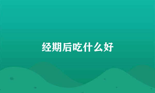 经期后吃什么好