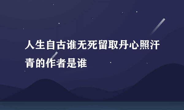 人生自古谁无死留取丹心照汗青的作者是谁