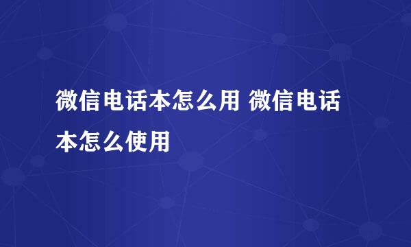 微信电话本怎么用 微信电话本怎么使用