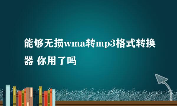 能够无损wma转mp3格式转换器 你用了吗