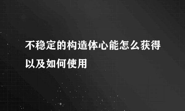 不稳定的构造体心能怎么获得以及如何使用