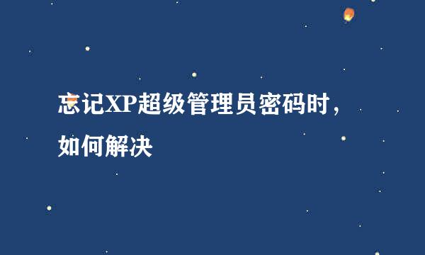 忘记XP超级管理员密码时，如何解决