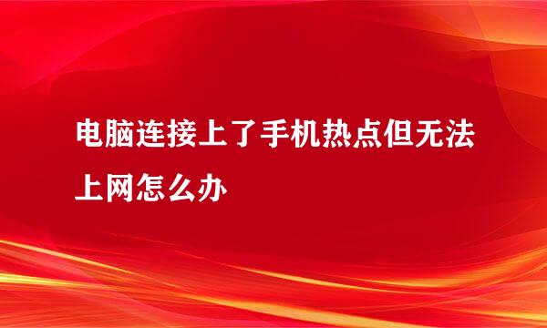 电脑连接上了手机热点但无法上网怎么办