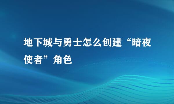 地下城与勇士怎么创建“暗夜使者”角色