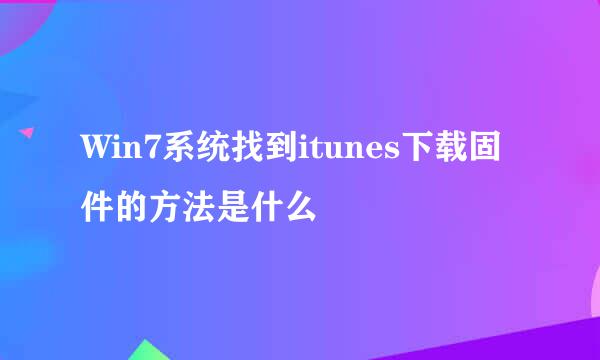 Win7系统找到itunes下载固件的方法是什么